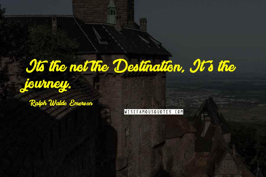 Ralph Waldo Emerson Quotes: Its the not the Destination, It's the journey.