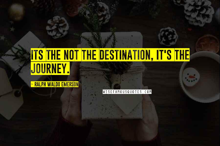 Ralph Waldo Emerson Quotes: Its the not the Destination, It's the journey.