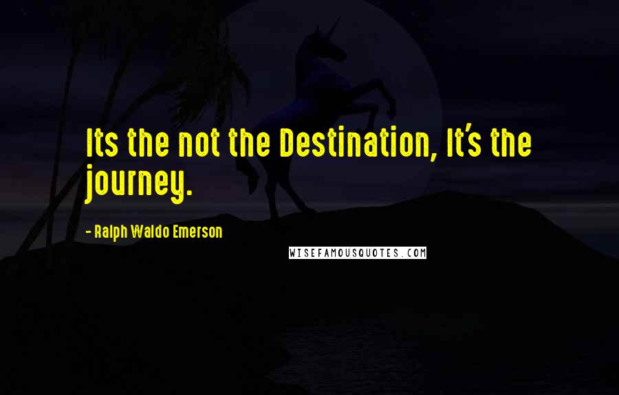 Ralph Waldo Emerson Quotes: Its the not the Destination, It's the journey.