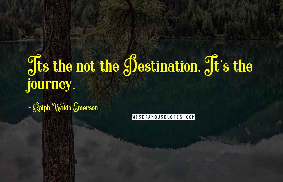 Ralph Waldo Emerson Quotes: Its the not the Destination, It's the journey.