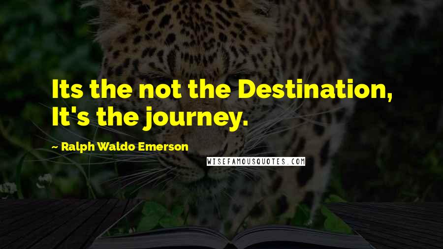 Ralph Waldo Emerson Quotes: Its the not the Destination, It's the journey.