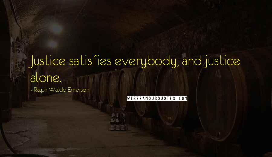 Ralph Waldo Emerson Quotes: Justice satisfies everybody, and justice alone.