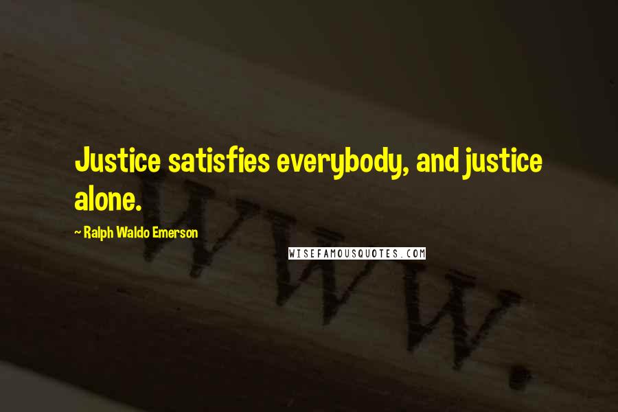 Ralph Waldo Emerson Quotes: Justice satisfies everybody, and justice alone.