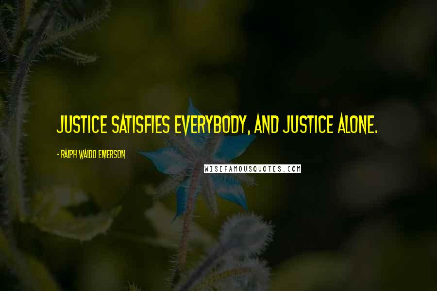 Ralph Waldo Emerson Quotes: Justice satisfies everybody, and justice alone.