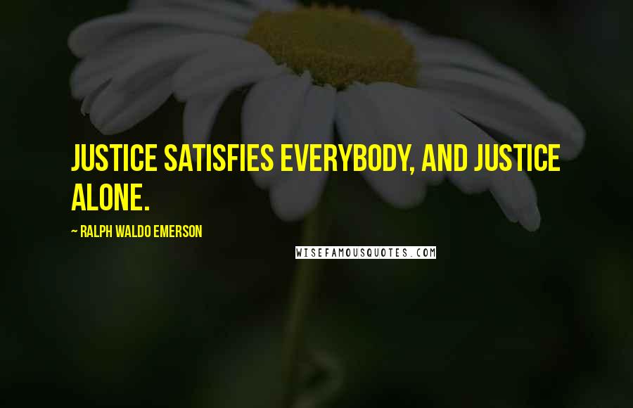 Ralph Waldo Emerson Quotes: Justice satisfies everybody, and justice alone.