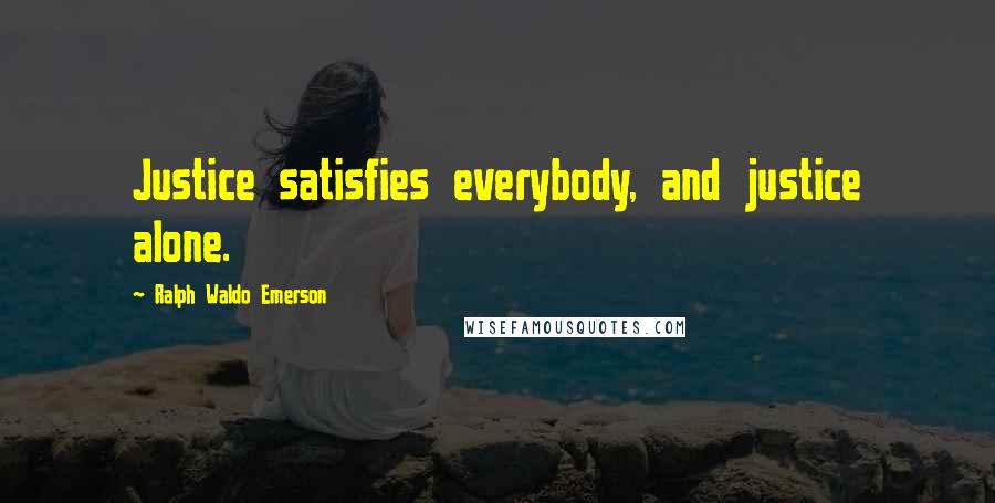 Ralph Waldo Emerson Quotes: Justice satisfies everybody, and justice alone.