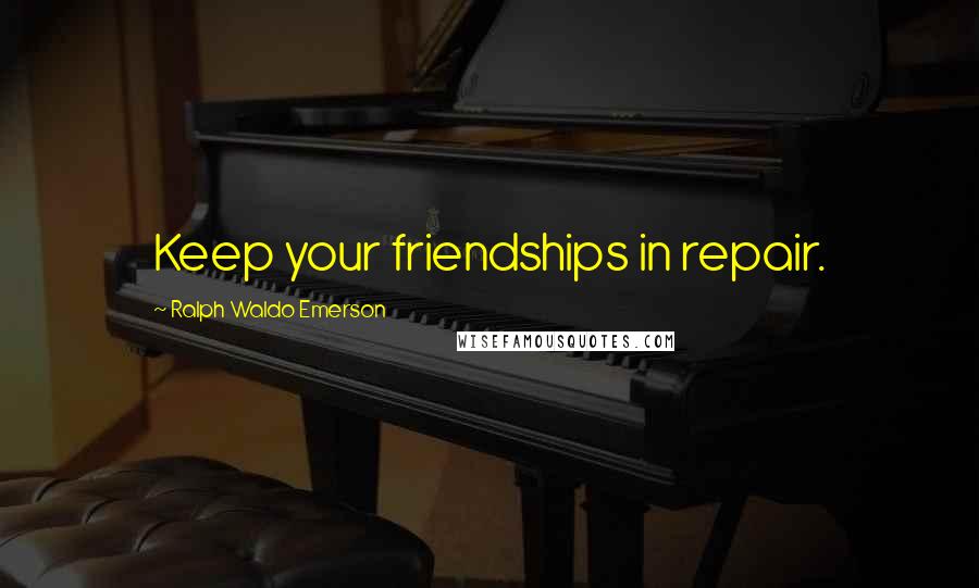 Ralph Waldo Emerson Quotes: Keep your friendships in repair.