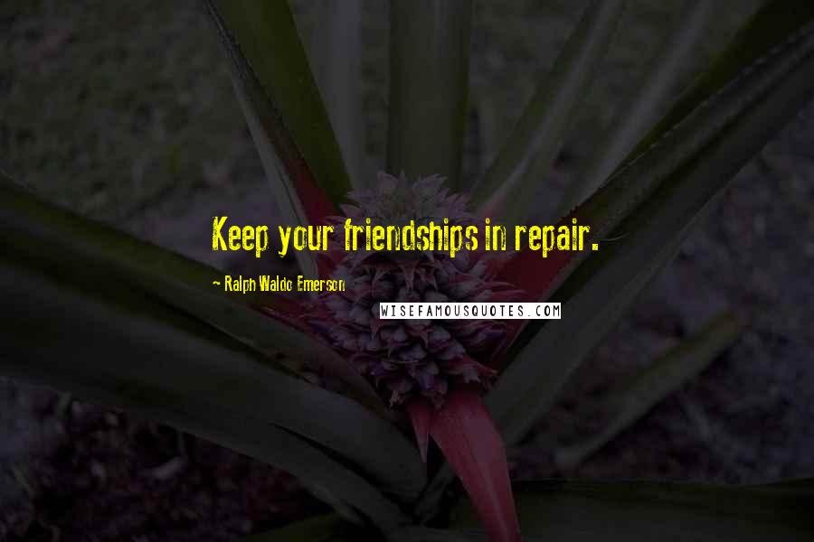 Ralph Waldo Emerson Quotes: Keep your friendships in repair.
