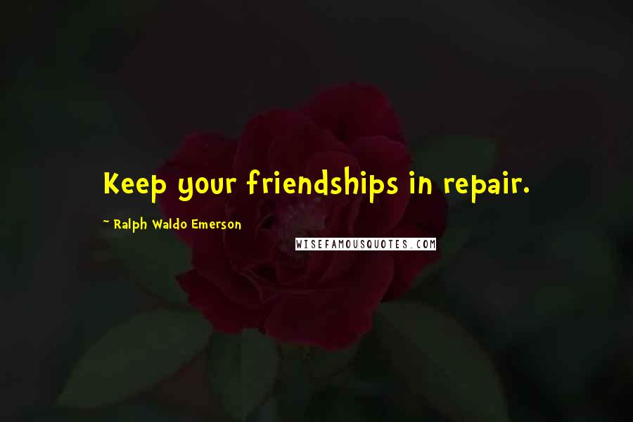 Ralph Waldo Emerson Quotes: Keep your friendships in repair.