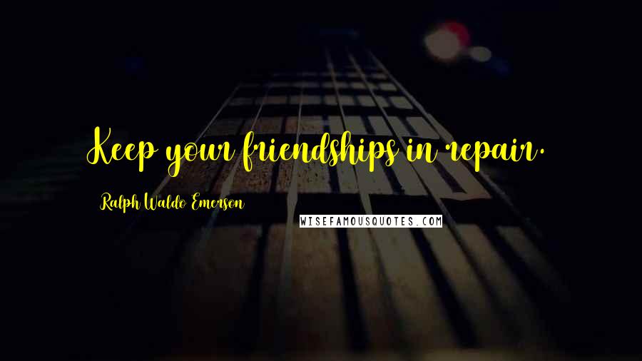 Ralph Waldo Emerson Quotes: Keep your friendships in repair.
