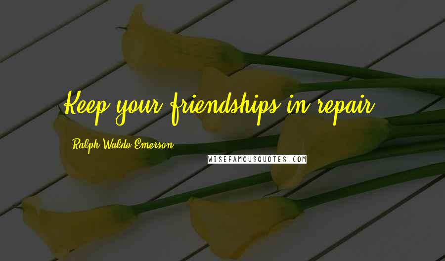 Ralph Waldo Emerson Quotes: Keep your friendships in repair.