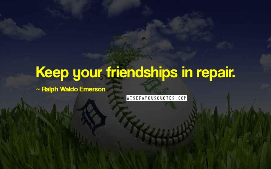 Ralph Waldo Emerson Quotes: Keep your friendships in repair.