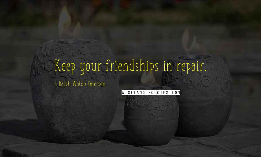 Ralph Waldo Emerson Quotes: Keep your friendships in repair.