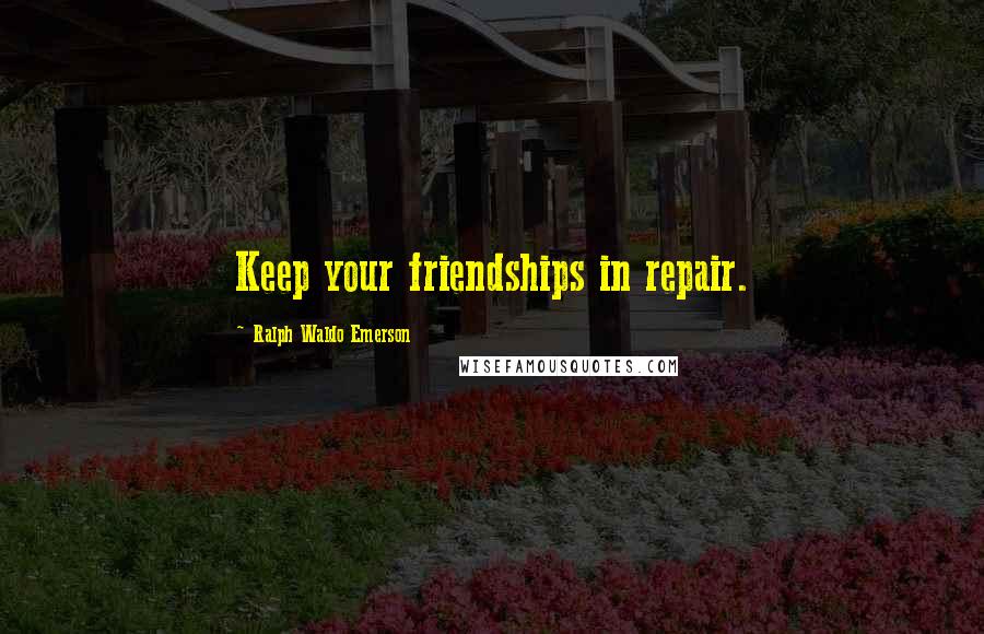 Ralph Waldo Emerson Quotes: Keep your friendships in repair.