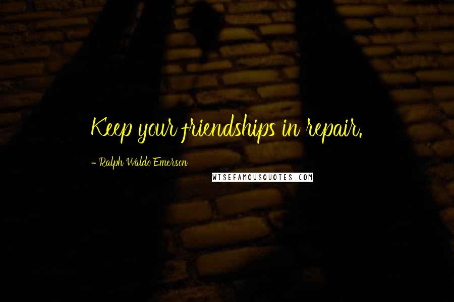 Ralph Waldo Emerson Quotes: Keep your friendships in repair.