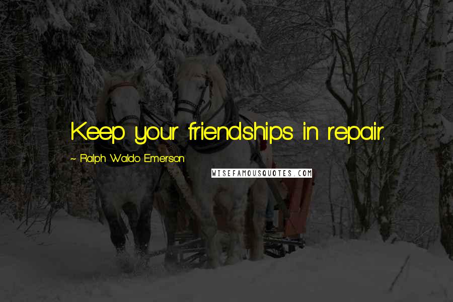 Ralph Waldo Emerson Quotes: Keep your friendships in repair.