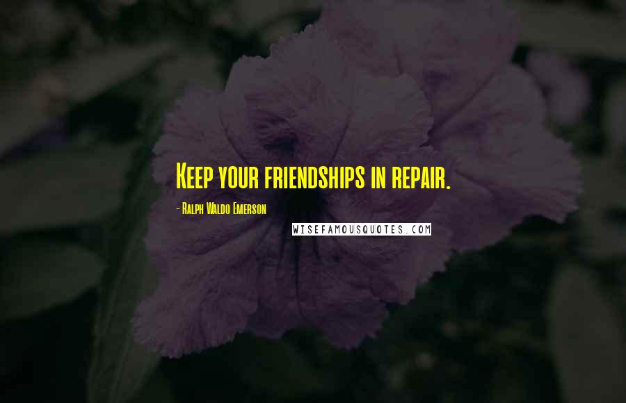 Ralph Waldo Emerson Quotes: Keep your friendships in repair.