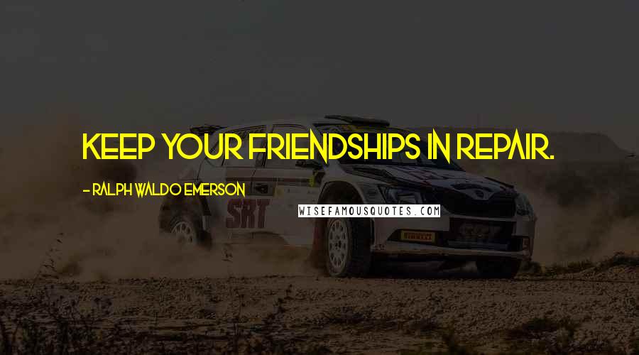 Ralph Waldo Emerson Quotes: Keep your friendships in repair.