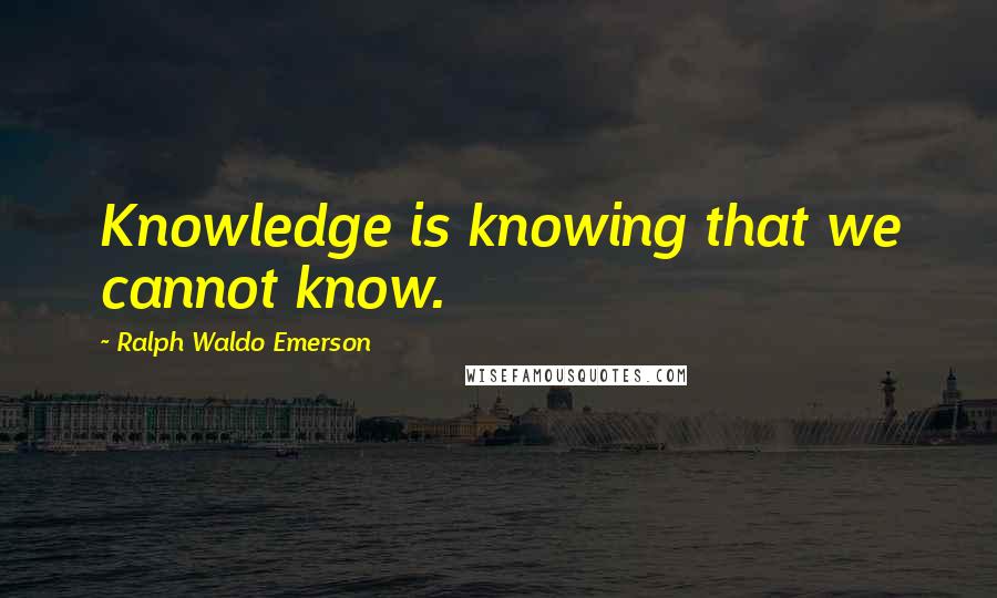 Ralph Waldo Emerson Quotes: Knowledge is knowing that we cannot know.