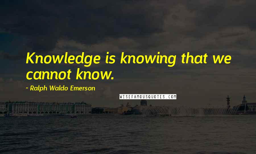 Ralph Waldo Emerson Quotes: Knowledge is knowing that we cannot know.