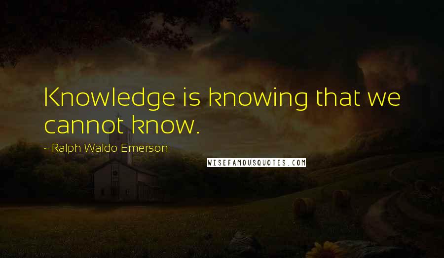 Ralph Waldo Emerson Quotes: Knowledge is knowing that we cannot know.