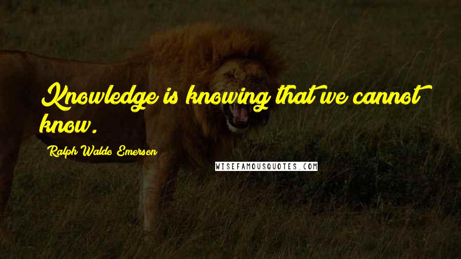 Ralph Waldo Emerson Quotes: Knowledge is knowing that we cannot know.