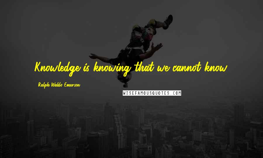 Ralph Waldo Emerson Quotes: Knowledge is knowing that we cannot know.