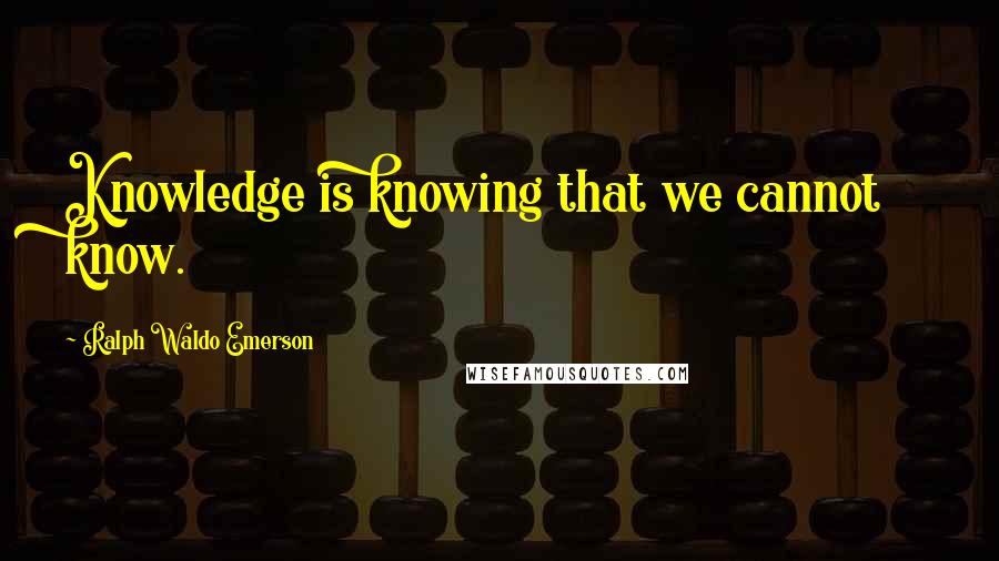 Ralph Waldo Emerson Quotes: Knowledge is knowing that we cannot know.