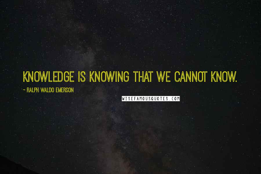 Ralph Waldo Emerson Quotes: Knowledge is knowing that we cannot know.