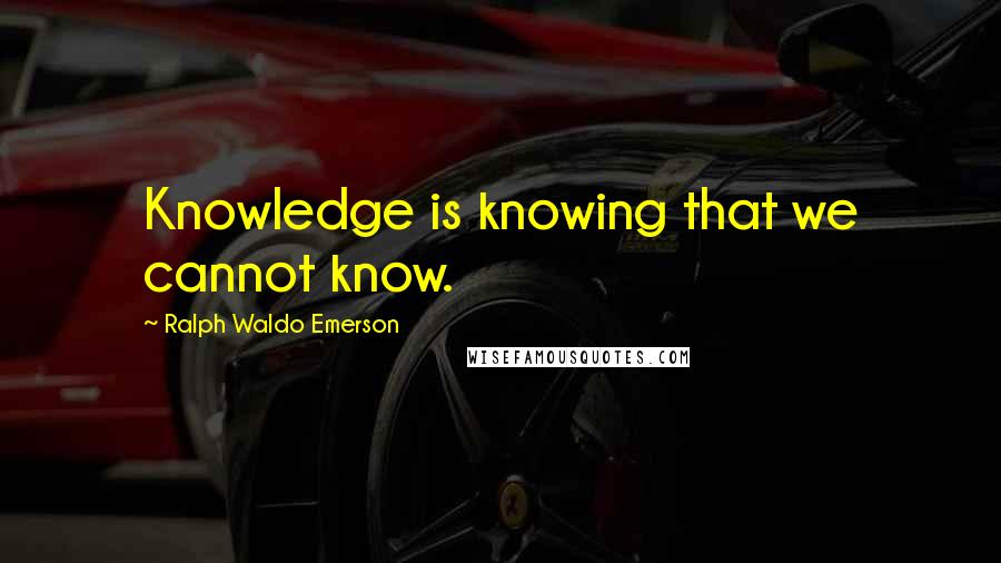 Ralph Waldo Emerson Quotes: Knowledge is knowing that we cannot know.