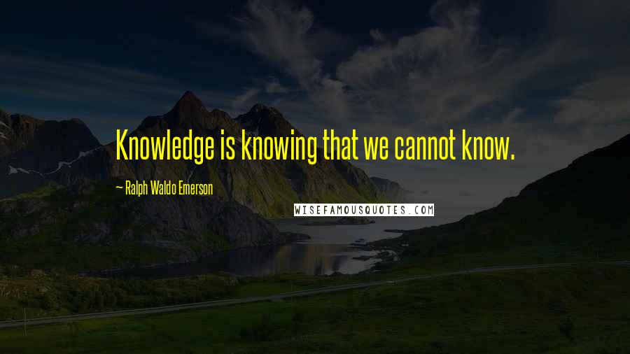 Ralph Waldo Emerson Quotes: Knowledge is knowing that we cannot know.