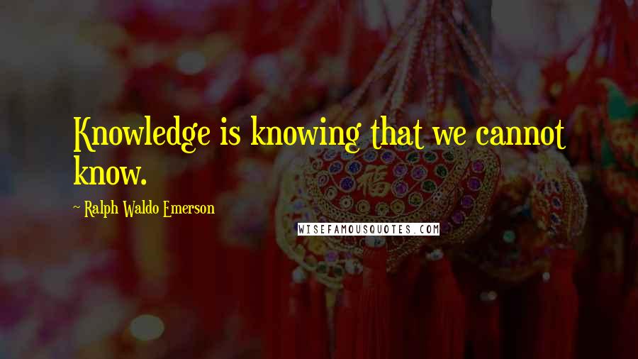 Ralph Waldo Emerson Quotes: Knowledge is knowing that we cannot know.