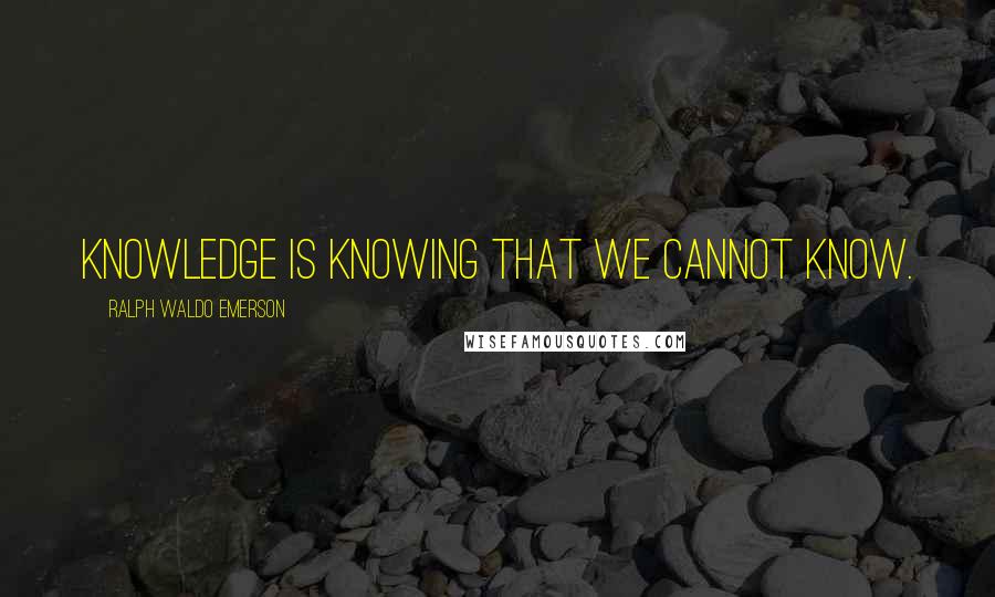 Ralph Waldo Emerson Quotes: Knowledge is knowing that we cannot know.