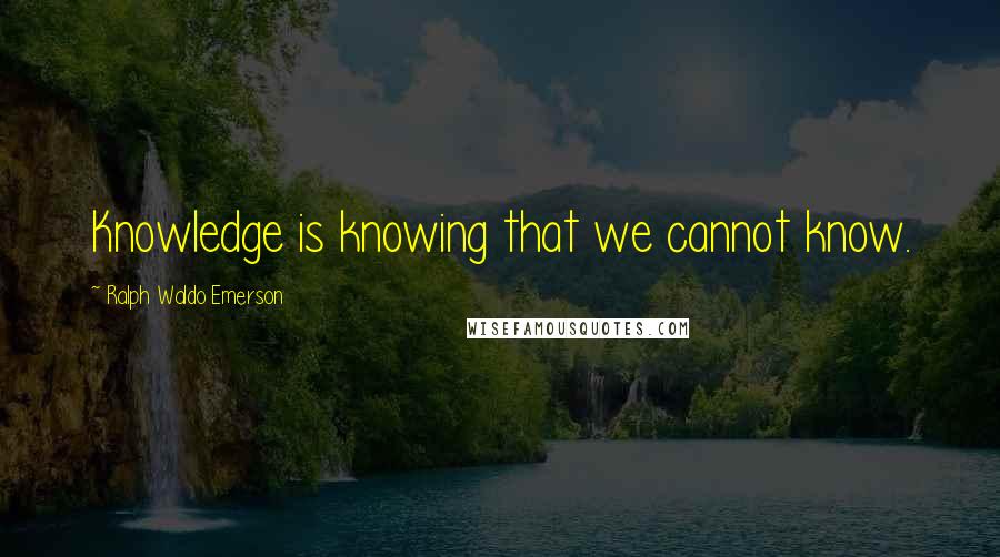 Ralph Waldo Emerson Quotes: Knowledge is knowing that we cannot know.