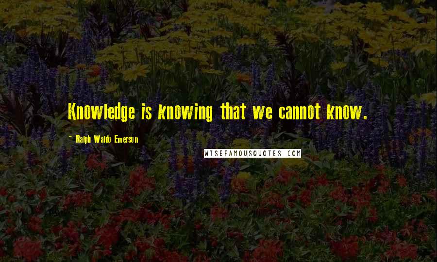 Ralph Waldo Emerson Quotes: Knowledge is knowing that we cannot know.