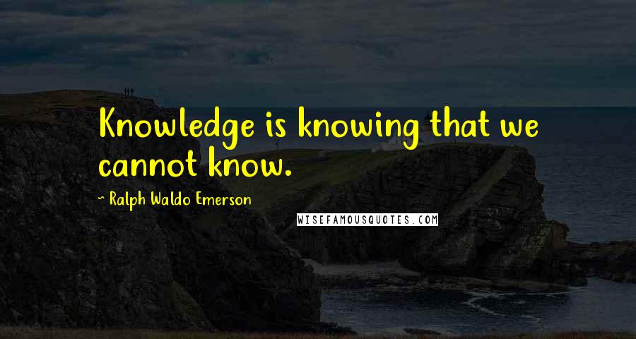 Ralph Waldo Emerson Quotes: Knowledge is knowing that we cannot know.