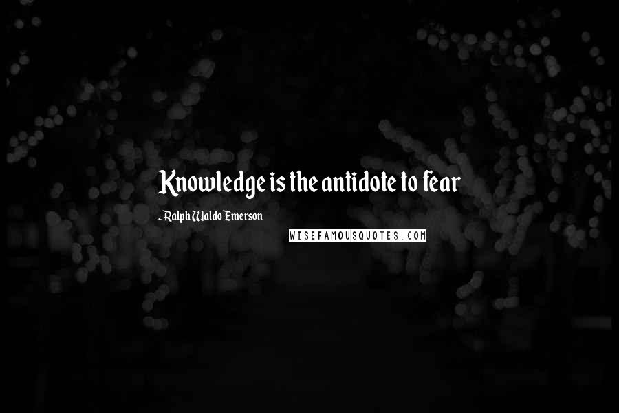 Ralph Waldo Emerson Quotes: Knowledge is the antidote to fear