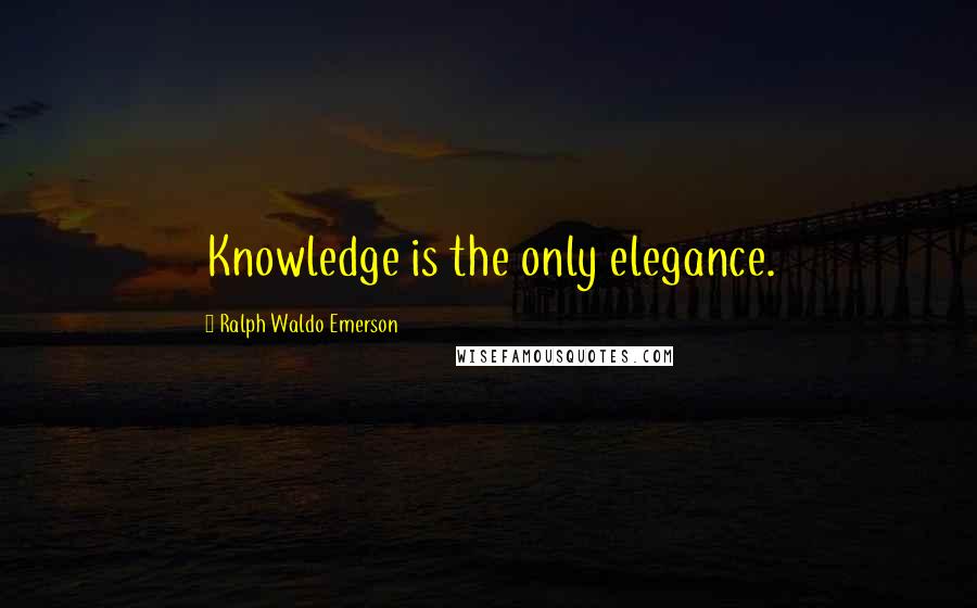 Ralph Waldo Emerson Quotes: Knowledge is the only elegance.