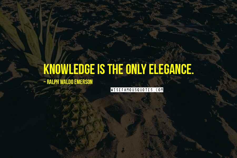 Ralph Waldo Emerson Quotes: Knowledge is the only elegance.