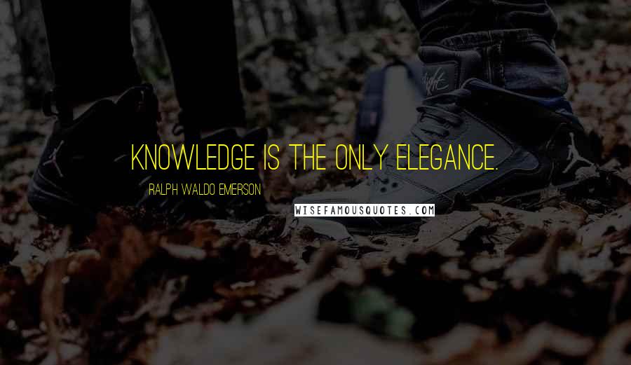 Ralph Waldo Emerson Quotes: Knowledge is the only elegance.