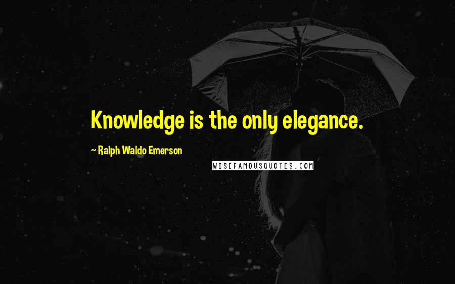 Ralph Waldo Emerson Quotes: Knowledge is the only elegance.