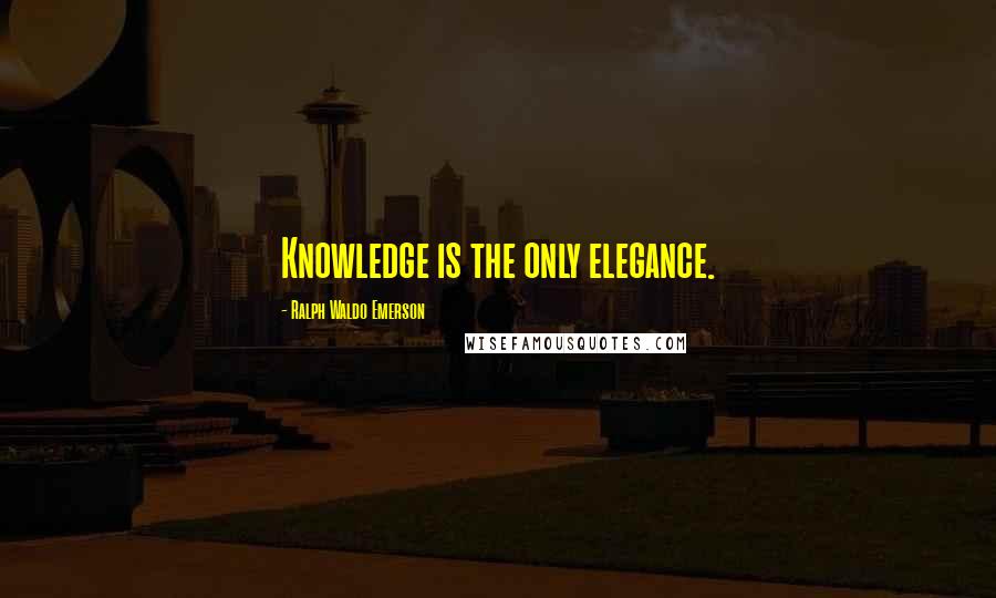 Ralph Waldo Emerson Quotes: Knowledge is the only elegance.