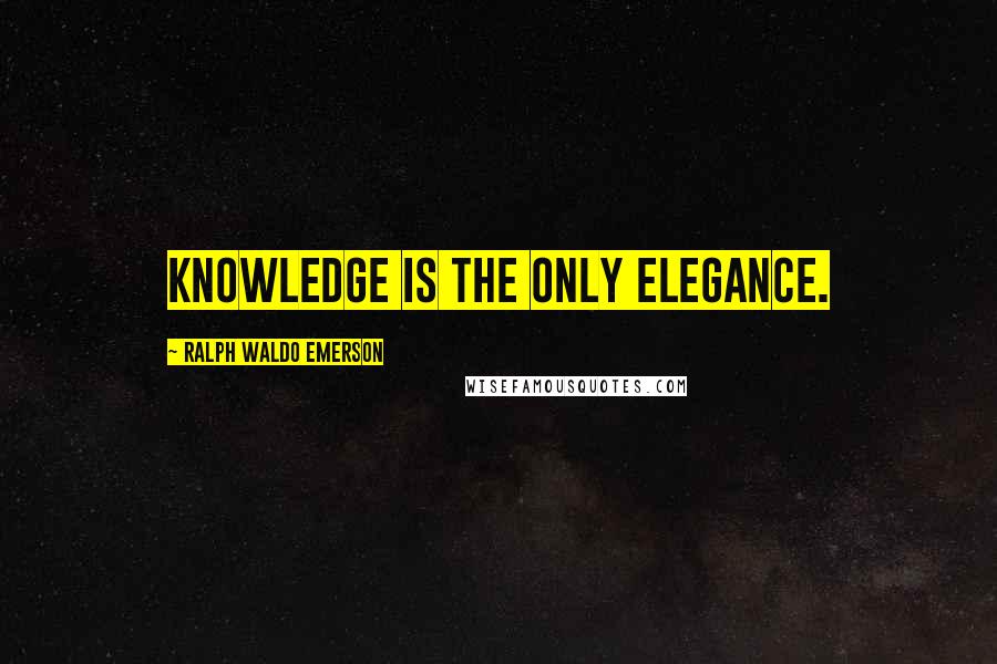 Ralph Waldo Emerson Quotes: Knowledge is the only elegance.