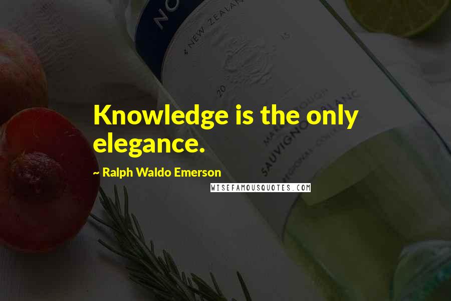 Ralph Waldo Emerson Quotes: Knowledge is the only elegance.