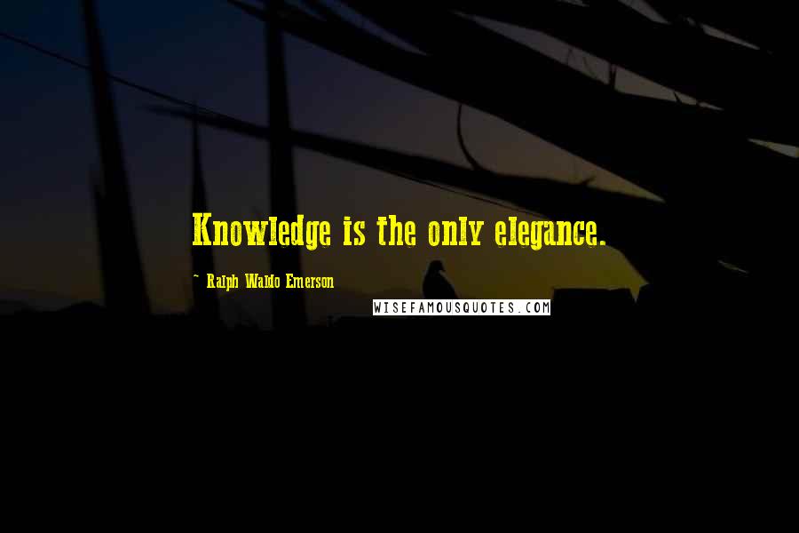 Ralph Waldo Emerson Quotes: Knowledge is the only elegance.