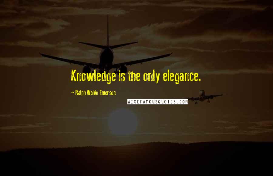 Ralph Waldo Emerson Quotes: Knowledge is the only elegance.