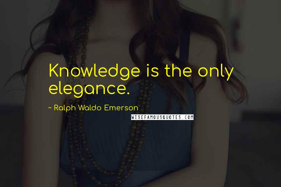 Ralph Waldo Emerson Quotes: Knowledge is the only elegance.