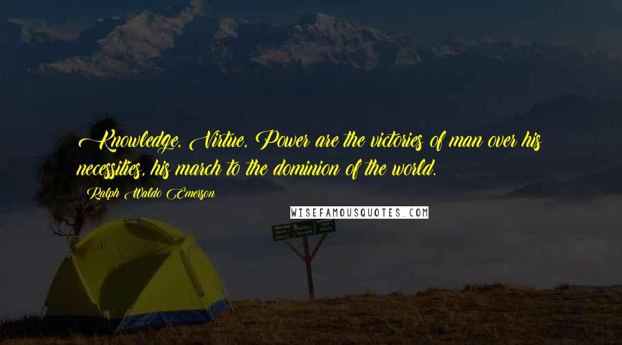 Ralph Waldo Emerson Quotes: Knowledge, Virtue, Power are the victories of man over his necessities, his march to the dominion of the world.