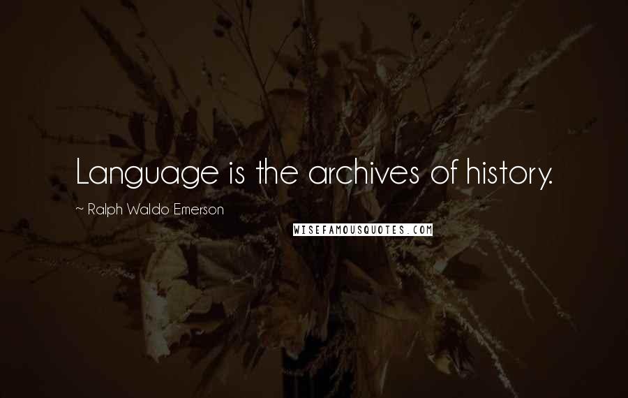 Ralph Waldo Emerson Quotes: Language is the archives of history.