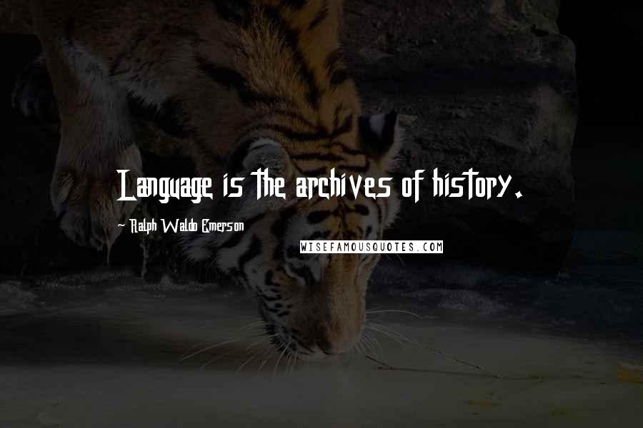 Ralph Waldo Emerson Quotes: Language is the archives of history.